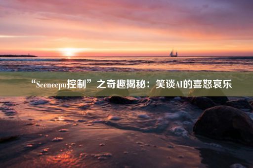 “Scenecpu控制”之奇趣揭秘:笑谈AI的喜怒哀乐