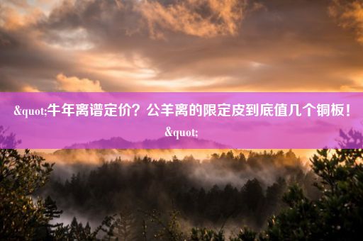 "牛年离谱定价？公羊离的限定皮到底值几个铜板！"