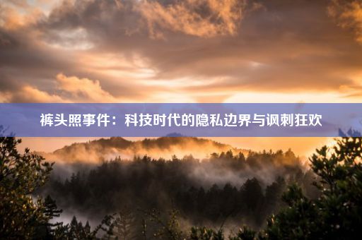 裤头照事件:科技时代的隐私边界与讽刺狂欢