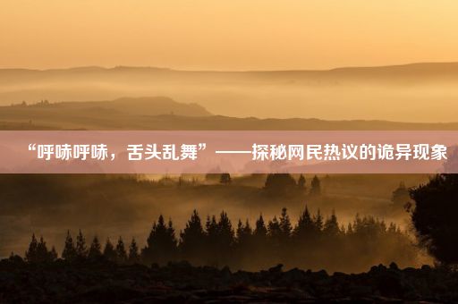 “呼哧呼哧，舌头乱舞”——探秘网民热议的诡异现象