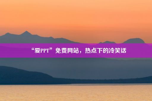 “爱PPT”免费网站，热点下的冷笑话