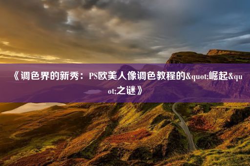 《调色界的新秀：PS欧美人像调色教程的"崛起"之谜》