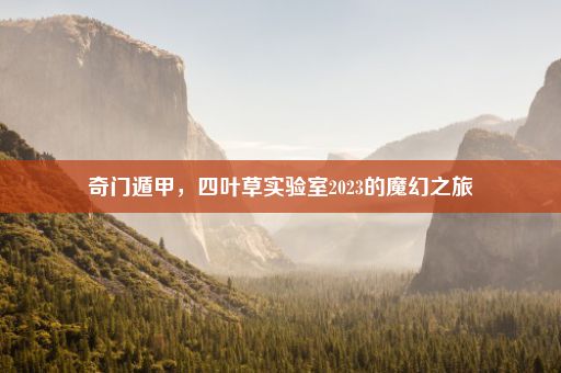 奇门遁甲，四叶草实验室2023的魔幻之旅