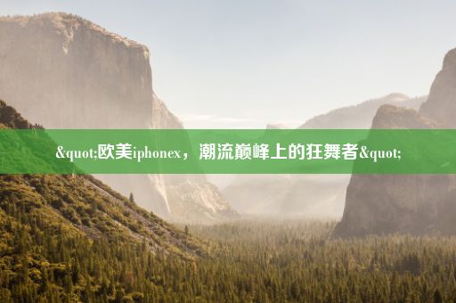 "欧美iphonex，潮流巅峰上的狂舞者"