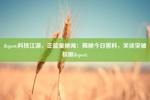"科技江湖，正能量秘闻：揭秘今日黑料，笑谈突破极限"