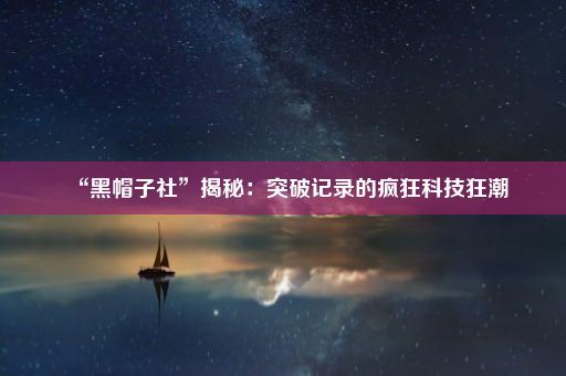 “黑帽子社”揭秘：突破记录的疯狂科技狂潮