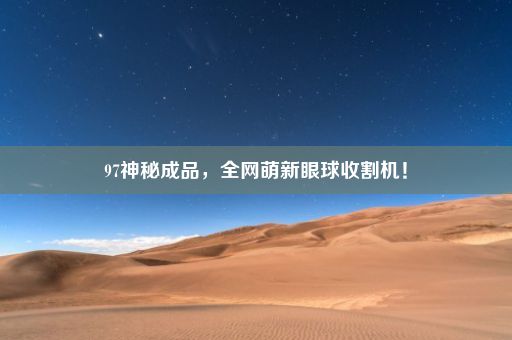 97神秘成品，全网萌新眼球收割机！
