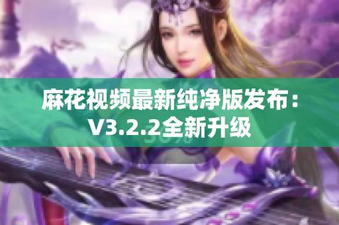 "麻花视频V3.2.2纯净版:热议狂潮下的新宠儿,科技圈的奇葩焦点!"