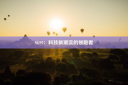 SG99：科技新潮流的领跑者