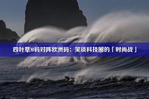 四叶草M码对阵欧洲码：笑谈科技圈的「时尚战」