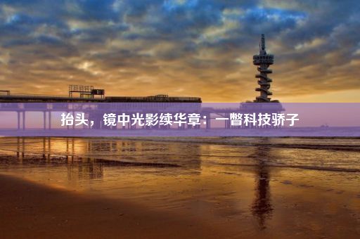 抬头,镜中光影续华章:一瞥科技骄子