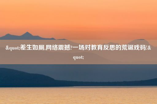 "差生如厕,网络震撼?一场对教育反思的荒诞戏码!"