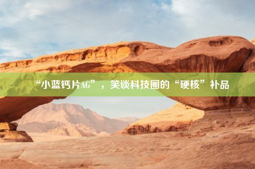 “小蓝钙片AG”，笑谈科技圈的“硬核”补品