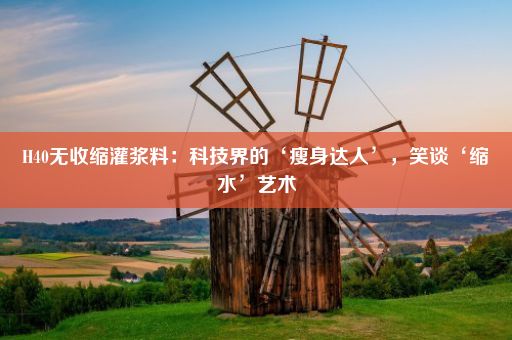 H40无收缩灌浆料：科技界的‘瘦身达人’，笑谈‘缩水’艺术