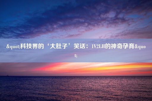 "科技界的‘大肚子’笑话：1V2LH的神奇孕育"