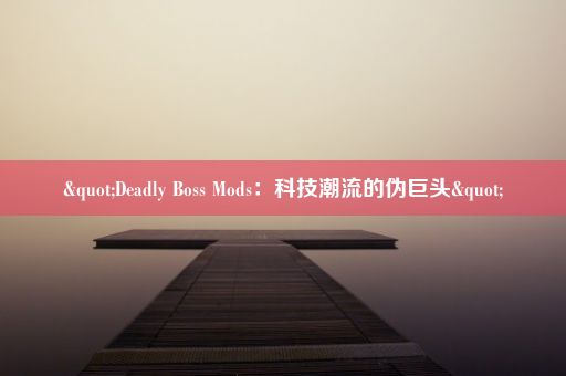 "Deadly Boss Mods：科技潮流的伪巨头"
