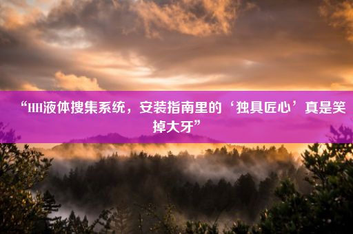 “HH液体搜集系统,安装指南里的‘独具匠心’真是笑掉大牙”