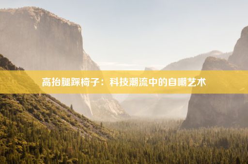高抬腿踩椅子:科技潮流中的自嘲艺术