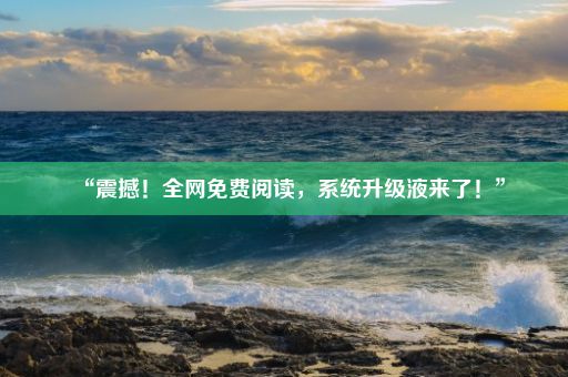 “震撼!全网免费阅读,系统升级液来了!”