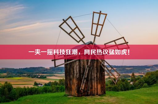 一夹一摇科技狂潮，网民热议猛如虎！