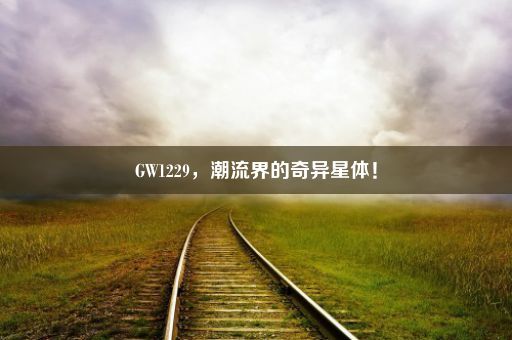 GW1229，潮流界的奇异星体！
