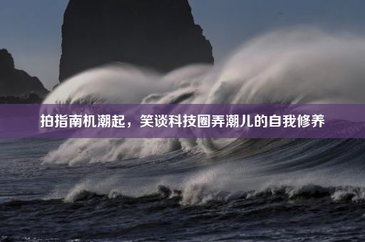拍指南机潮起，笑谈科技圈弄潮儿的自我修养