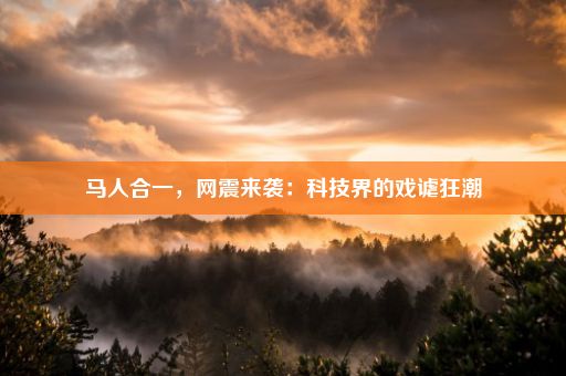 马人合一，网震来袭：科技界的戏谑狂潮