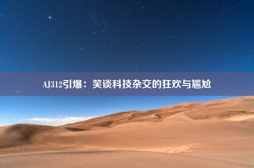 AJ312引爆：笑谈科技杂交的狂欢与尴尬