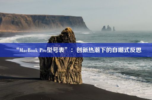 “MacBook Pro型号表”:创新热潮下的自嘲式反思