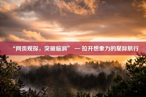 “网页观探,突破脑洞” — 拉开想象力的星际航行