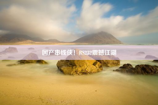 国产串线侠！RS232震撼江湖