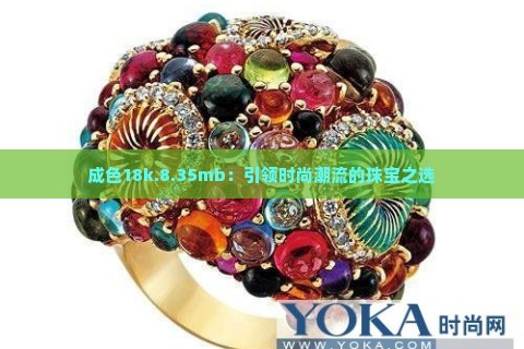 成色18k.8.35mb：引领时尚潮流的珠宝之选