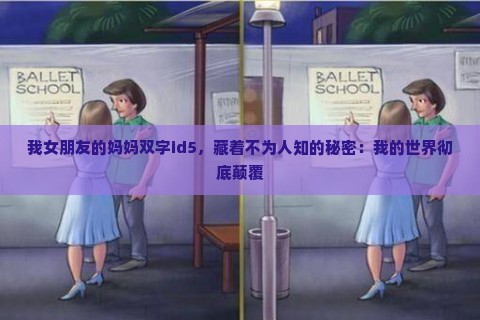 我女朋友的妈妈双字id5，藏着不为人知的秘密：我的世界彻底颠覆