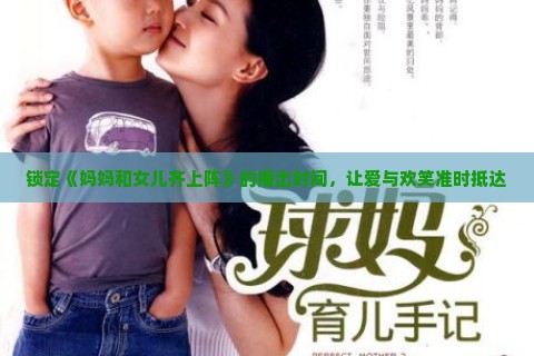 锁定《妈妈和女儿齐上阵》的播出时间,让爱与欢笑准时抵达