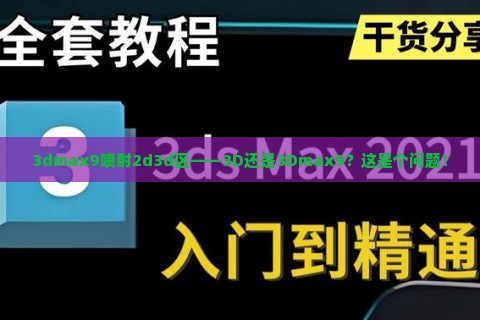 3dmax9喷射2d3d区——3D还是3Dmax9?这是个问题!