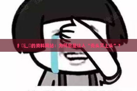 扌喿辶畐的资料网站：为何总是让人“秃头又上头”？