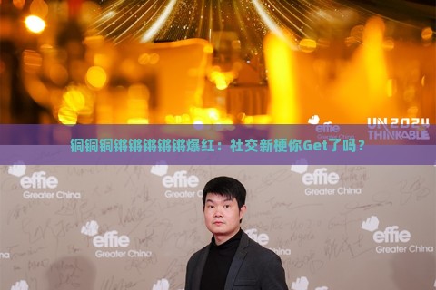 铜铜铜锵锵锵锵锵爆红：社交新梗你Get了吗？