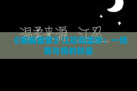 《偏偏宠爱》江忍和孟听：一场爱与恨的较量