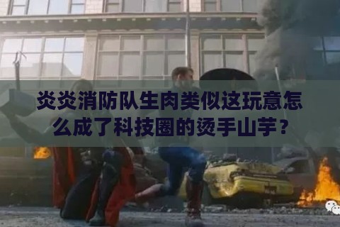 炎炎消防队生肉类似这玩意怎么成了科技圈的烫手山芋？