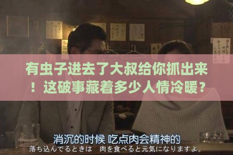 有虫子进去了大叔给你抓出来！这破事藏着多少人情冷暖？