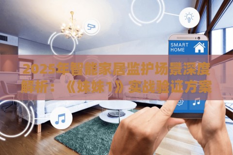 2025年智能家居监护场景深度解析：《妹妹1》实战验证方案