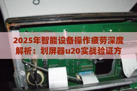 2025年智能设备操作疲劳深度解析:划屏器u20实战验证方案