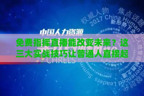 免费指挥直播能改变未来？这三大实战技巧让普通人直接起飞！