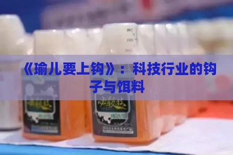《瑜儿要上钩》：科技行业的钩子与饵料