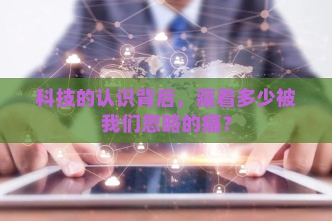 科技的认识背后，藏着多少被我们忽略的痛？