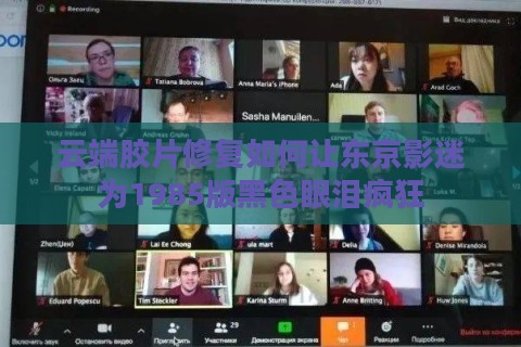 云端胶片修复如何让东京影迷为1985版黑色眼泪疯狂