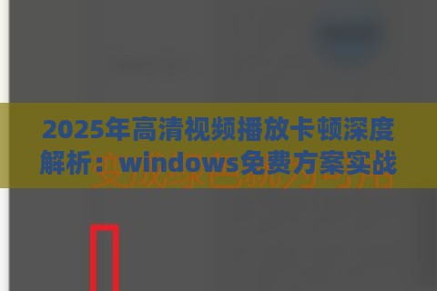 2025年高清视频播放卡顿深度解析：windows免费方案实战验证