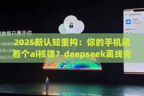 2025新认知重构：你的手机藏着个ai核弹？deepseek离线完整版安装实录