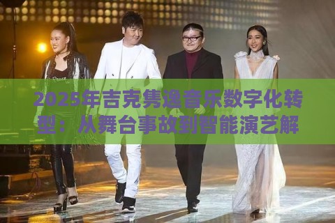 2025年吉克隽逸音乐数字化转型：从舞台事故到智能演艺解决方案