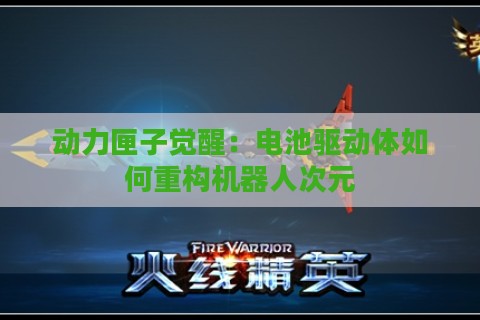 动力匣子觉醒：电池驱动体如何重构机器人次元